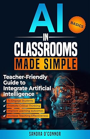 AI in Classrooms Made Simple: Teacher-Friendly Guide to Integrate Artificial Intelligence to Engage students, Promote Critical Thinking, Improve Learning ... , and Increase Teaching Effectiveness - Epub + Converted Pdf